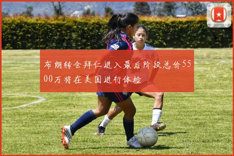 布朗转会拜仁进入最后阶段总价5500万将在美国进行体检