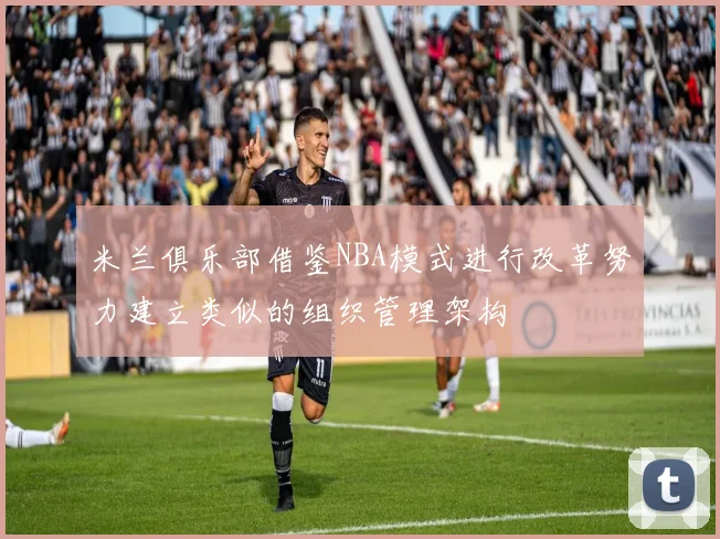 米兰俱乐部借鉴NBA模式进行改革努力建立类似的组织管理架构