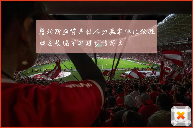 詹姆斯盛赞弗拉格为赢家他的致胜回合展现不断进步的实力