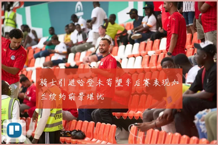 骑士引进哈登未寄望季后赛表现加兰续约前景堪忧