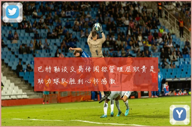 巴特勒谈交易传闻称管理层职责是助力球队胜利心怀感激